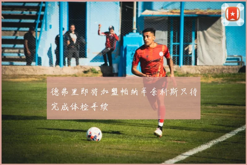德弗里即将加盟帕纳辛奈科斯只待完成体检手续