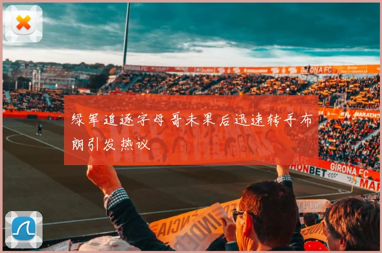 绿军追逐字母哥未果后迅速转手布朗引发热议