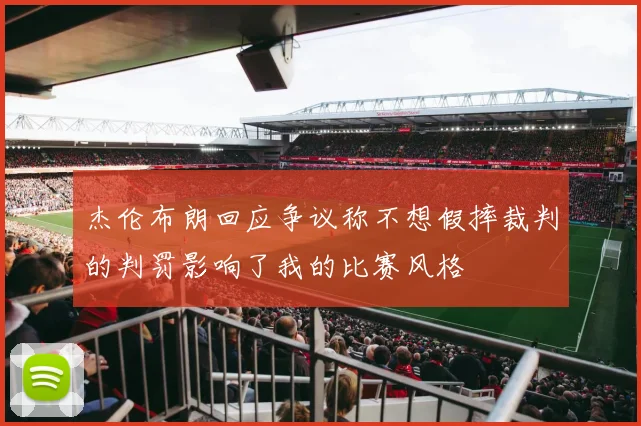 杰伦布朗回应争议称不想假摔裁判的判罚影响了我的比赛风格