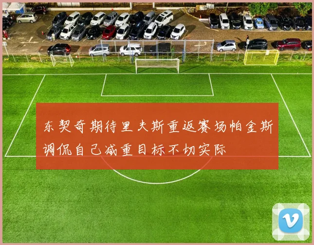 东契奇期待里夫斯重返赛场帕金斯调侃自己减重目标不切实际