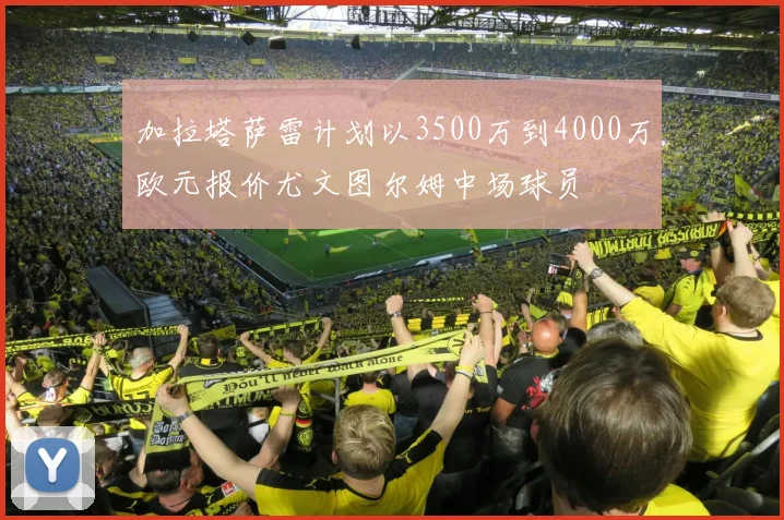 加拉塔萨雷计划以3500万到4000万欧元报价尤文图尔姆中场球员