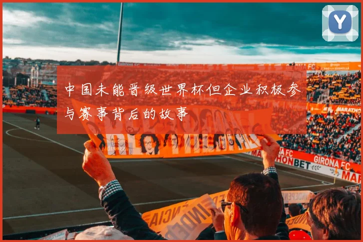 中国未能晋级世界杯但企业积极参与赛事背后的故事