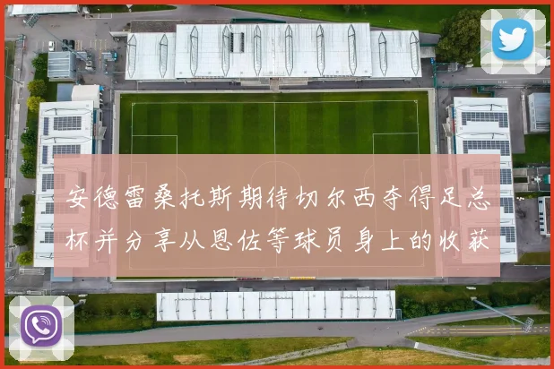 安德雷桑托斯期待切尔西夺得足总杯并分享从恩佐等球员身上的收获