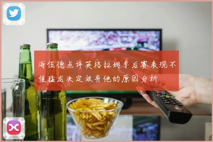 海伍德点评英格拉姆季后赛表现不佳猛龙决定放弃他的原因分析
