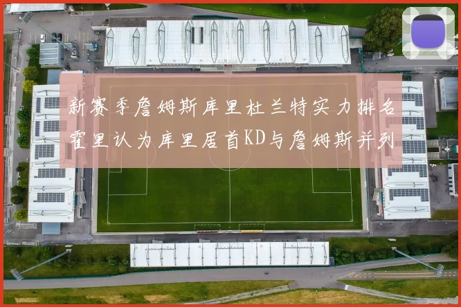 新赛季詹姆斯库里杜兰特实力排名霍里认为库里居首KD与詹姆斯并列